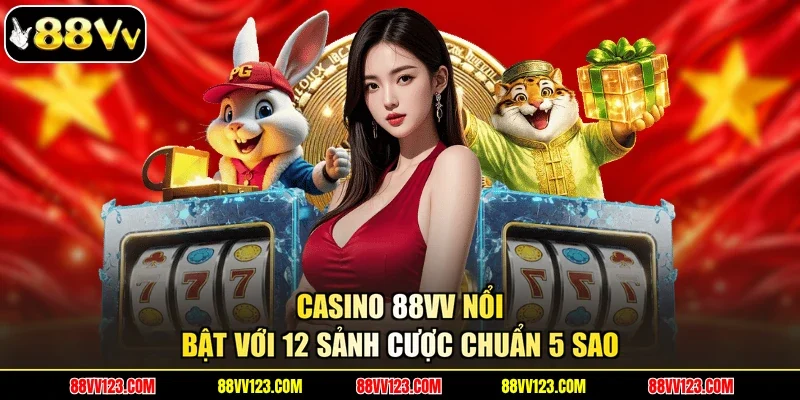 Casino 88VV nổi bật với 12 sảnh cược chuẩn 5 sao
